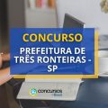 Concurso Prefeitura de Três Fronteiras – SP 2024: edital e inscrição