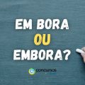 “Em bora” ou “embora”: como realmente se escreve?