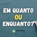 “Em quanto” ou “enquanto”: descubra a diferença e quando usar