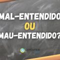 “Mal-entendido” ou “mau-entendido”: qual está correto?