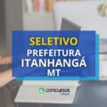 Prefeitura de Itanhangá MT abre seleção: até R$ 6,1 mil