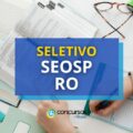 SEOSP – RO abre processo seletivo; 73 vagas; até R$ 8,9 mil