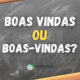 Boas vindas ou boas-vindas: qual é o correto?