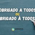 “Obrigado a todos” ou “Obrigado à todos”: como se escreve?