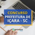 Concurso Prefeitura de Içara - SC tem vencimentos até R$ 7 mil