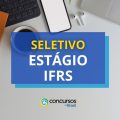 IFRS abre vagas em processo seletivo de Estágio; até R$ 1,1 mil