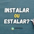 “Instalar” ou “Estalar”: qual é a forma correta de escrever?