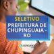 Prefeitura de Chupinguaia - RO publica novo processo seletivo