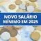 Salário mínimo 2025: confira valor proposto pelo Governo