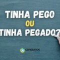 “Tinha pego” ou “Tinha pegado”: qual é a forma certa de escrever?