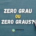 “Zero grau” ou “Zero graus”: qual é a forma correta de escrever?