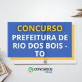 Concurso Prefeitura de Rio dos Bois – TO: ganhos até R$ 8 mil