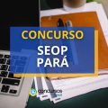 Concurso SEOP PA tem vagas efetivas; edital foi retificado