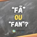 “Fã” ou “Fan”: descubra qual é a forma correta no português