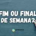 “Fim de semana” ou “Final de semana”: como se escreve?