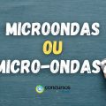 “Microondas” ou “Micro-ondas”: vai hífen na palavra?