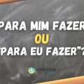 “Para mim fazer” ou “Para eu fazer”: qual é a forma correta?