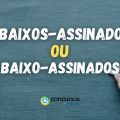 “Abaixos-assinados” ou “Abaixo-assinados”: qual é o jeito certo?