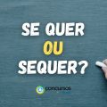 “Se quer” ou “Sequer”: qual é a forma correta no português?