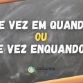 “De vez em quando” ou “De vez enquando”: qual é o certo?