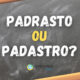 Padrasto ou Padastro? Uma dúvida ortográfica que muitos têm