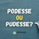 "Podesse" ou "Pudesse": qual é a forma correta de escrever?