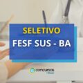 FESF SUS – BA lança novo seletivo; ganhos até R$ 3 mil