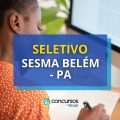 SESMA Belém – PA: Prefeitura abre 202 vagas em seletivo