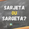 “Sarjeta” ou “Sargeta”: como realmente se escreve?