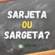 “Sarjeta” ou “Sargeta”: como realmente se escreve?