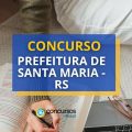 Concurso Prefeitura de Santa Maria – RS: até R$ 15,2 mil