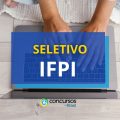 IFPI abre vagas em processo seletivo; ganhos até R$ 6,3 mil