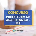 Concurso Prefeitura de Araputanga – MT abre 76 vagas em edital