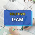 IFAM abre novo processo seletivo; ganhos de R$ 5,5 mil