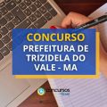 Concurso Prefeitura Trizidela do Vale – MA: 199 vagas