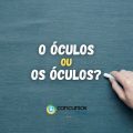 “O óculos” ou “Os óculos”: qual forma está correta?