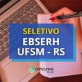 EBSERH UFSM – RS lança seletivo; até R$ R$ 10,7 mil