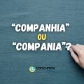 Companhia ou compania: saiba o jeito certo de escrever