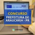 Concurso Prefeitura de Araucária – PR: edital; R$ 7,9 mil