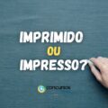 “Imprimido” ou “Impresso”: qual forma está correta?