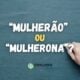 "Mulherão" ou "Mulherona": qual é o aumentativo correto?