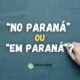 “No Paraná” ou “Em Paraná”: qual é a forma correta?