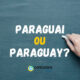 “Paraguai” ou “Paraguay”: como se escreve corretamente?