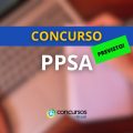 Concurso PPSA contrata banca organizadora; 100 vagas