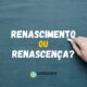 “Renascimento” ou “Renascença”: qual é o certo para a era histórica?