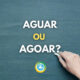 “Aguar” ou “Agoar”: só uma opção está correta; veja qual