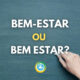 Bem-estar ou Bem estar: O certo, o errado e o significado