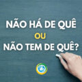“Não há de quê” ou “Não tem de quê”: qual é a expressão que está certa?