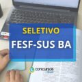 Seletivo FESF-SUS BA: vagas de R$ 8,3 mil para Salvador