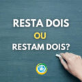 “Resta dois” ou “Restam dois”: qual é o correto?